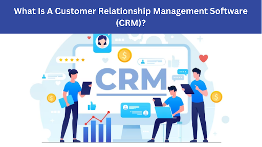 What Is A Customer Relationship Management Software (CRM)