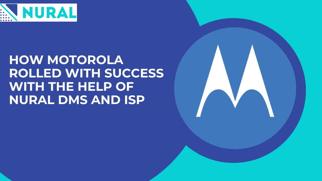 How Motorola Rolled with Success with The Help of Nural DMS and ISP